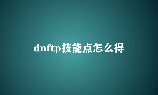 dnftp技能点怎么得