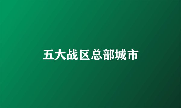 五大战区总部城市