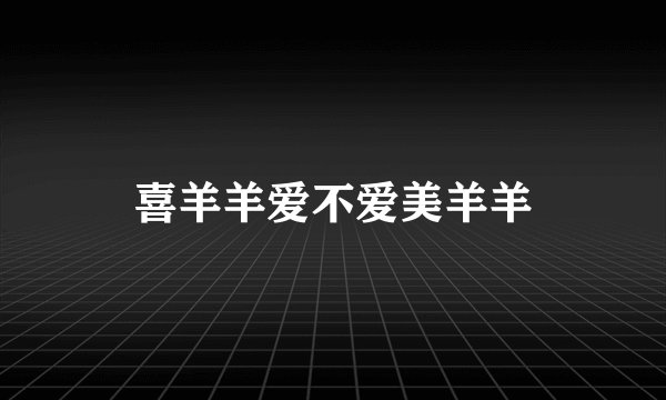 喜羊羊爱不爱美羊羊