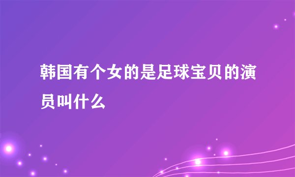 韩国有个女的是足球宝贝的演员叫什么