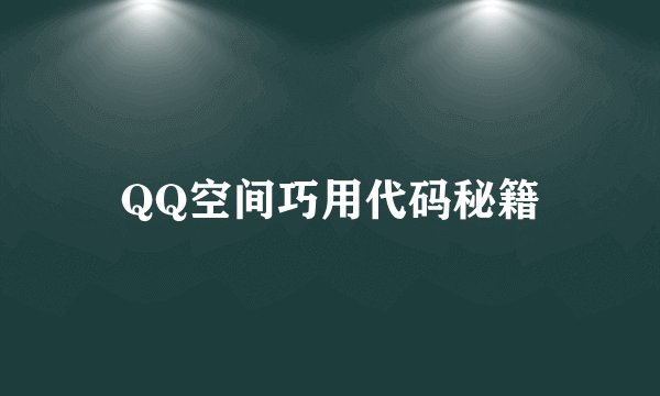QQ空间巧用代码秘籍