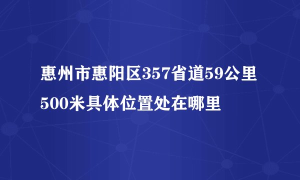 惠州市惠阳区357省道59公里500米具体位置处在哪里