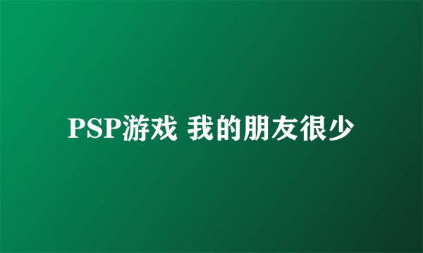 PSP游戏 我的朋友很少
