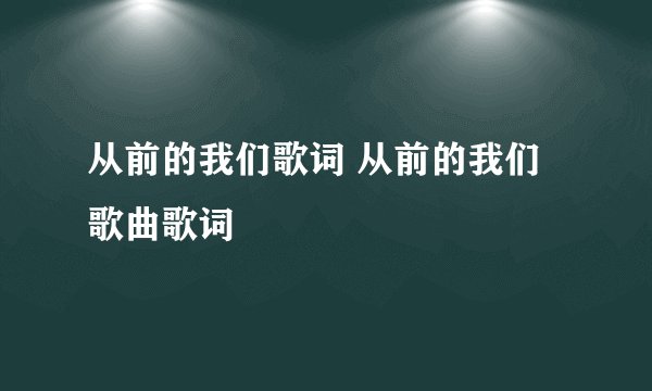 从前的我们歌词 从前的我们歌曲歌词