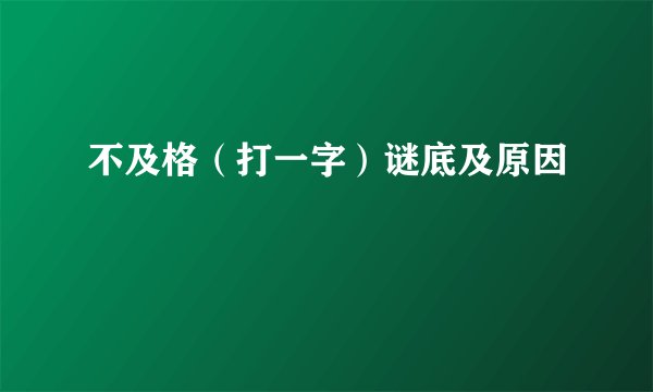 不及格（打一字）谜底及原因