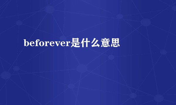 beforever是什么意思