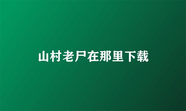 山村老尸在那里下载