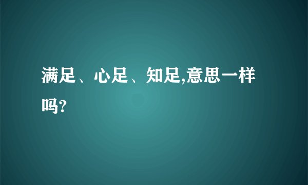 满足、心足、知足,意思一样吗?