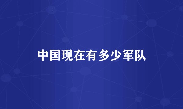 中国现在有多少军队