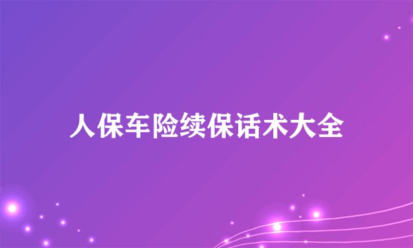 人保车险续保话术大全