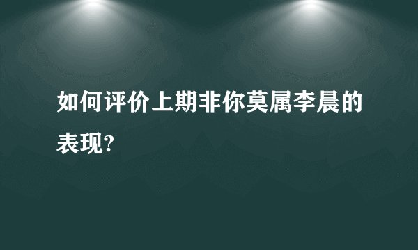 如何评价上期非你莫属李晨的表现?