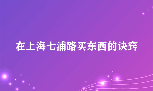 在上海七浦路买东西的诀窍
