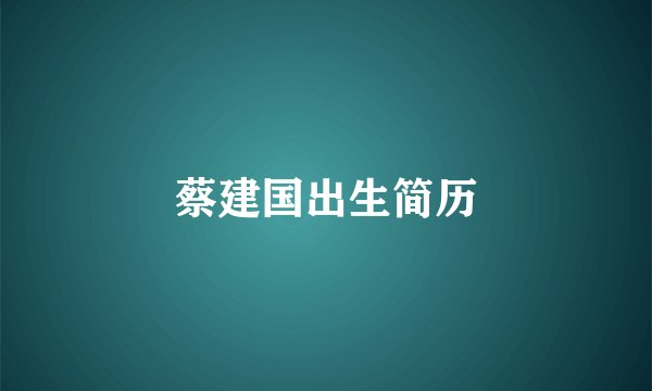 蔡建国出生简历