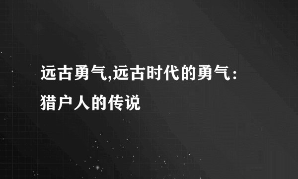 远古勇气,远古时代的勇气：猎户人的传说
