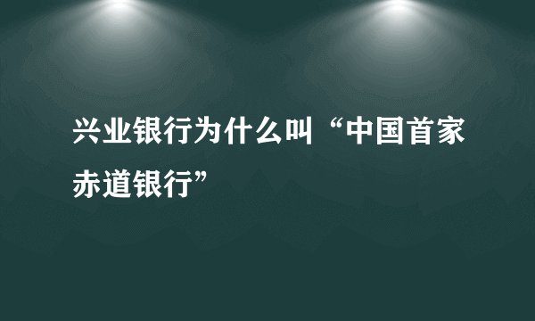 兴业银行为什么叫“中国首家赤道银行”