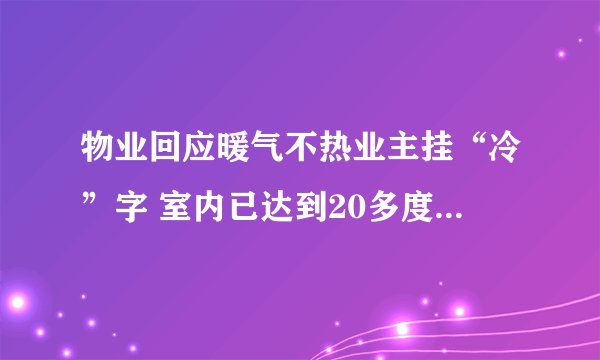物业回应暖气不热业主挂“冷”字 室内已达到20多度问题已解决