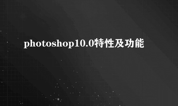 photoshop10.0特性及功能