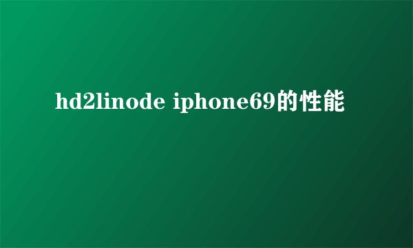 hd2linode iphone69的性能