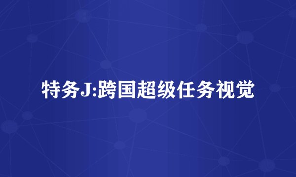 特务J:跨国超级任务视觉