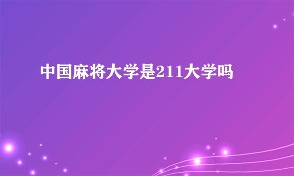 中国麻将大学是211大学吗