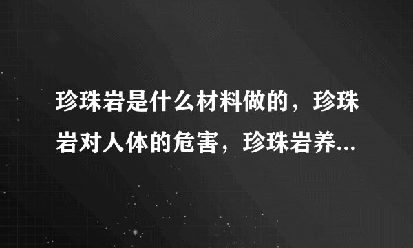 珍珠岩是什么材料做的，珍珠岩对人体的危害，珍珠岩养花注意事项