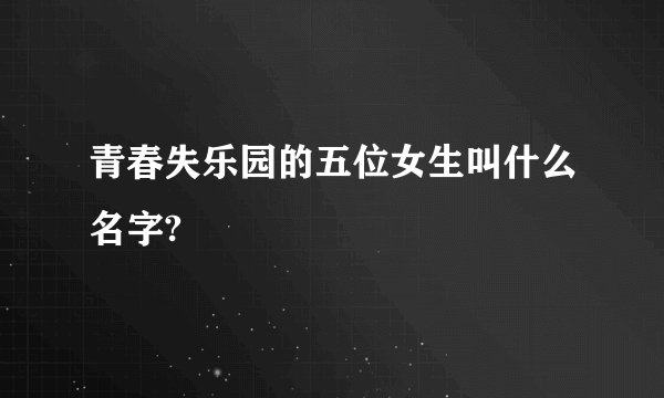 青春失乐园的五位女生叫什么名字?