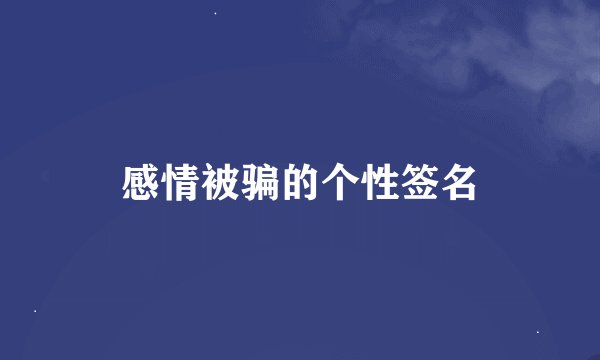 感情被骗的个性签名