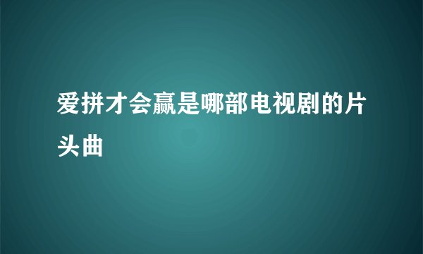 爱拼才会赢是哪部电视剧的片头曲
