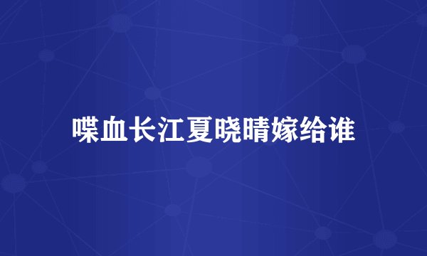 喋血长江夏晓晴嫁给谁