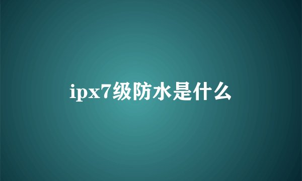 ipx7级防水是什么