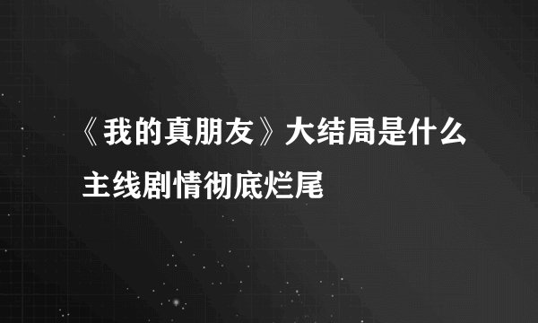 《我的真朋友》大结局是什么 主线剧情彻底烂尾