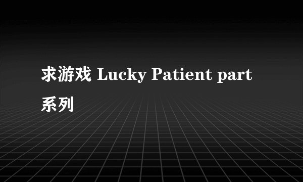 求游戏 Lucky Patient part 系列