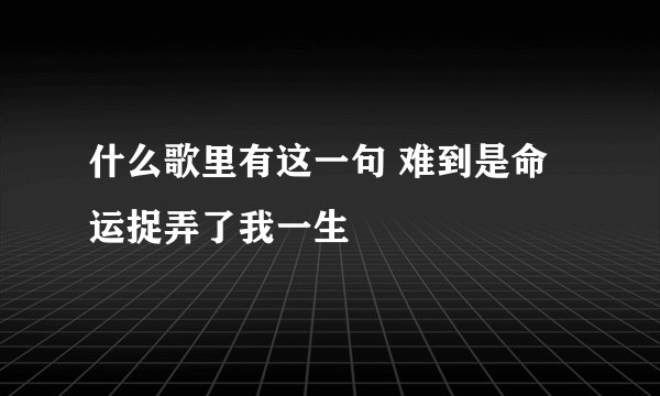 什么歌里有这一句 难到是命运捉弄了我一生
