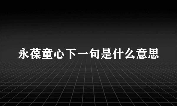 永葆童心下一句是什么意思