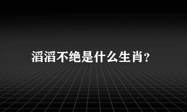 滔滔不绝是什么生肖？