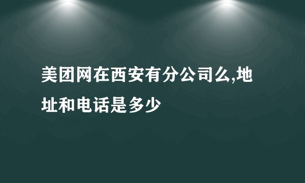 美团网在西安有分公司么,地址和电话是多少