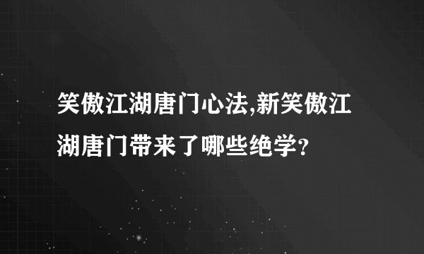 笑傲江湖唐门心法,新笑傲江湖唐门带来了哪些绝学？