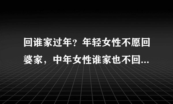 回谁家过年？年轻女性不愿回婆家，中年女性谁家也不回问题无解吗