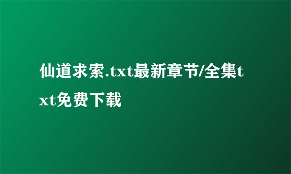 仙道求索.txt最新章节/全集txt免费下载