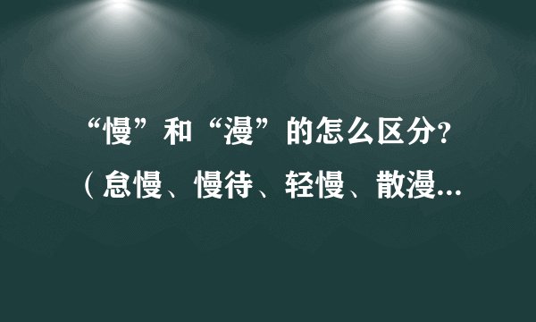 “慢”和“漫”的怎么区分？（怠慢、慢待、轻慢、散漫、漫不经心）