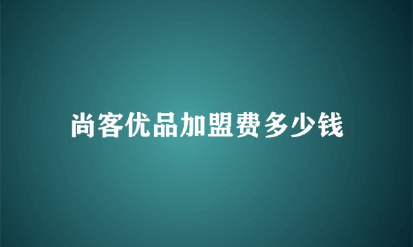 尚客优品加盟费多少钱