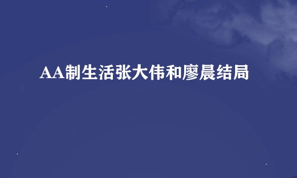 AA制生活张大伟和廖晨结局