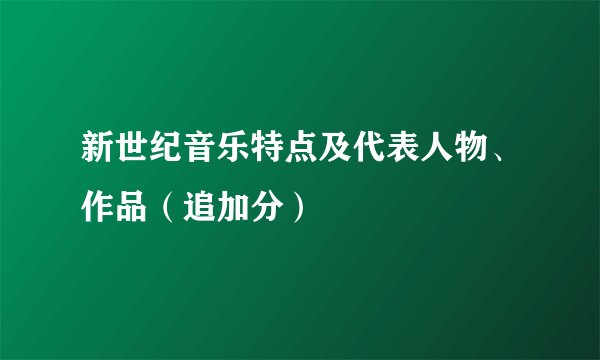 新世纪音乐特点及代表人物、作品（追加分）