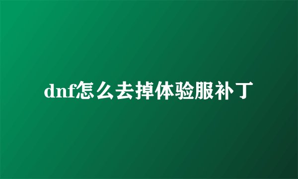 dnf怎么去掉体验服补丁