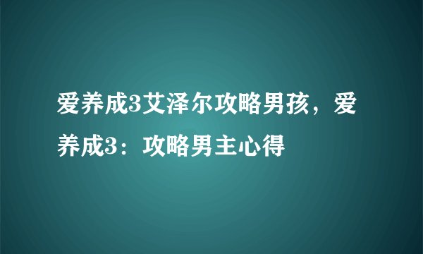 爱养成3艾泽尔攻略男孩，爱养成3：攻略男主心得