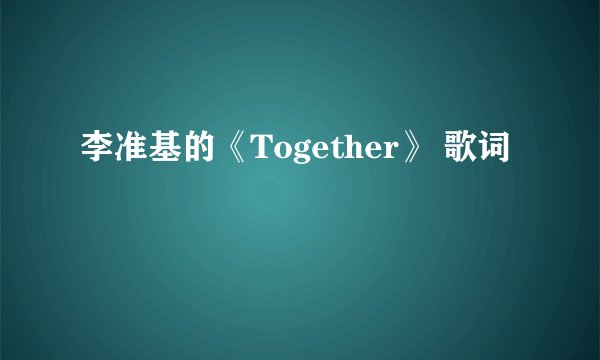 李准基的《Together》 歌词