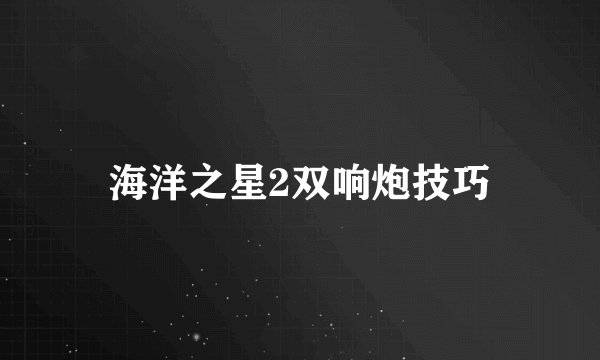 海洋之星2双响炮技巧