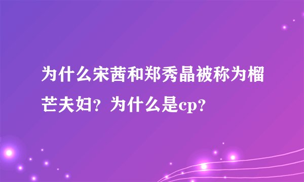 为什么宋茜和郑秀晶被称为榴芒夫妇？为什么是cp？