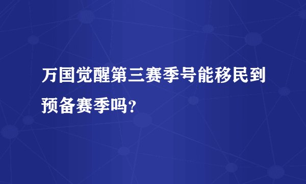 万国觉醒第三赛季号能移民到预备赛季吗？