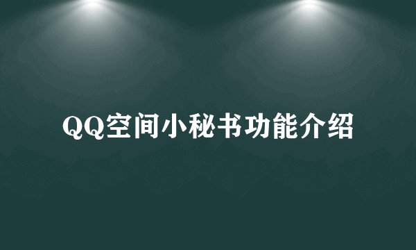 QQ空间小秘书功能介绍